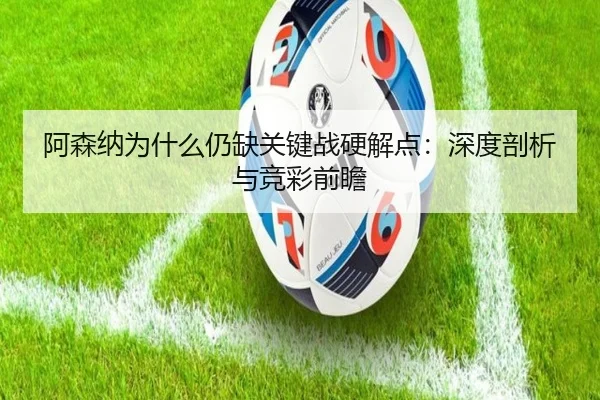 阿森纳为什么仍缺关键战硬解点：深度剖析与竞彩前瞻