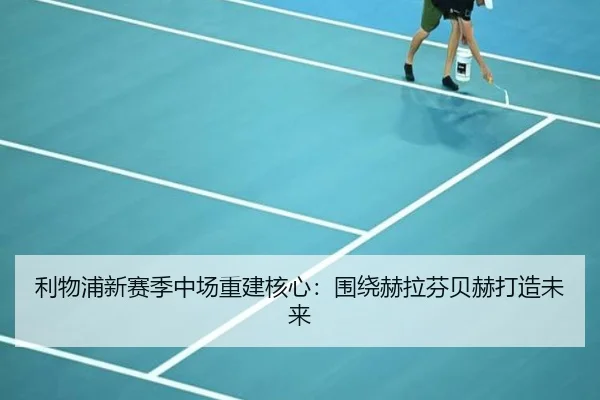 利物浦新赛季中场重建核心：围绕赫拉芬贝赫打造未来
